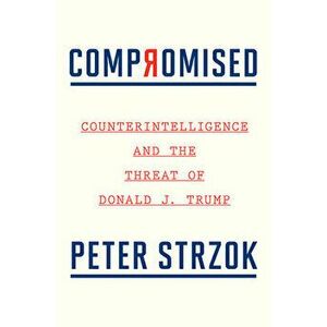 Compromised: Counterintelligence and the Threat of Donald J. Trump, Paperback - Peter Strzok imagine