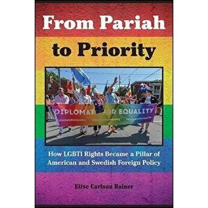 From Pariah to Priority: How Lgbti Rights Became a Pillar of American and Swedish Foreign Policy, Hardcover - Elise Carlson Rainer imagine