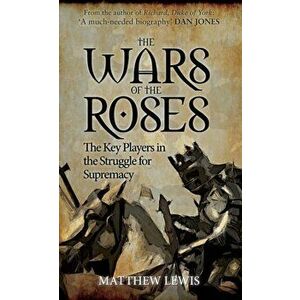 The Wars of the Roses. The Key Players in the Struggle for Supremacy, Paperback - Matthew Lewis imagine