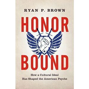 Honor Bound: How a Cultural Ideal Has Shaped the American Psyche, Paperback - Ryan P. Brown imagine