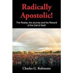 Radically Apostolic: The Reality, the Journey, and the Reward of the Call of God!, Paperback - Charles G. Robinette imagine
