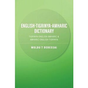 English-Tigrinya-Amharic Dictionary: Tigrinya-English-Amharic & Amharic-English-Tigrinya, Paperback - Woldu T. Debessai imagine