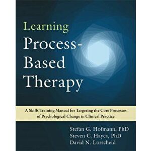 Learning Process-Based Therapy: A Skills Training Manual for Targeting the Core Processes of Psychological Change in Clinical Practice - Stefan G. Hof imagine
