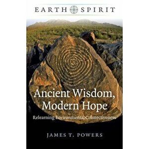 Earth Spirit: Ancient Wisdom, Modern Hope - Relearning Environmental Connectiveness, Paperback - James T. Powers imagine