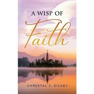 A Wisp of Faith, Paperback - Chrystal Gilkey imagine