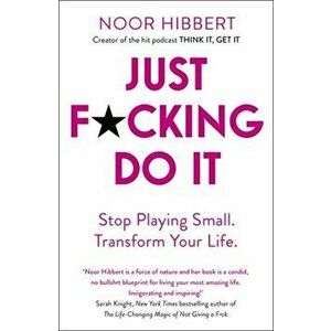 Just F*cking Do It. Stop Playing Small. Transform Your Life., Paperback - Noor Hibbert imagine