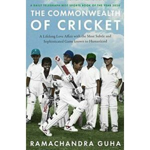 The Commonwealth of Cricket. A Lifelong Love Affair with the Most Subtle and Sophisticated Game Known to Humankind, Paperback - Ramachandra Guha imagine