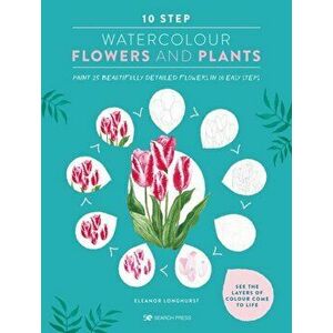 10 Step Watercolour: Flowers and Plants. Paint 25 Beautifully Detailed Flowers in 10 Easy Steps, Paperback - Eleanor Longhurst imagine