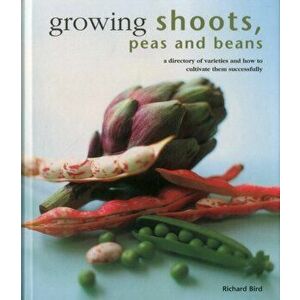 Growing Shoots, Peas and Beans. A Directory of Varieties and How to Cultivate Them Successfully, Hardback - Richard Bird imagine