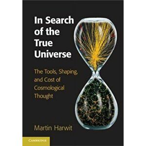 In Search of the True Universe: The Tools, Shaping, and Cost of Cosmological Thought, Hardcover - Martin Harwit imagine