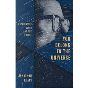 You Belong to the Universe: Buckminster Fuller and the Future, Hardcover - Jonathon Keats imagine
