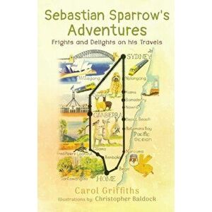 Sebastian Sparrow's Adventures: Frights and Delights on his Travels, Paperback - Carol Griffiths imagine