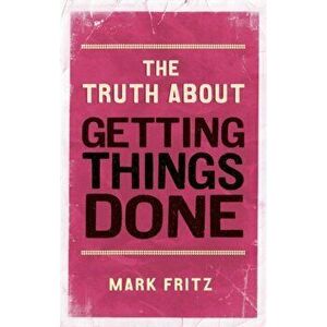 The Truth About Getting Things Done (New), Paperback - Mark Fritz imagine
