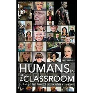 Humans in the Classroom. Exploring the lives of extraordinary teachers, Paperback - *** imagine