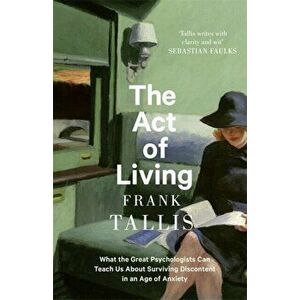 The Act of Living. What the Great Psychologists Can Teach Us About Surviving Discontent in an Age of Anxiety, Paperback - Frank Tallis imagine
