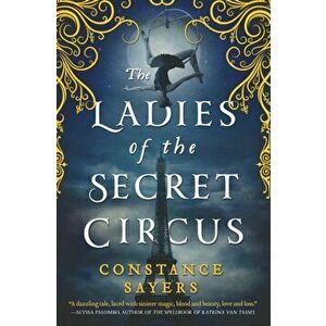 The Ladies of the Secret Circus, Paperback - Constance Sayers imagine