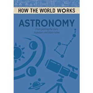 How the World Works: Astronomy. From plotting the stars to pulsars and black holes, Paperback - Anne Rooney imagine