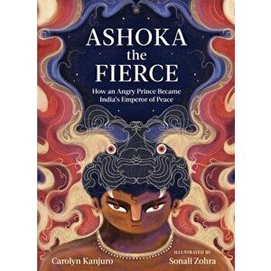 Ashoka the Fierce. How an Angry Prince Became India's Emperor of Peace, Hardback - Sonali Zohra imagine