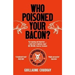 Who Poisoned Your Bacon?. The Dangerous History of Meat Additives, Paperback - Guillaume Coudray imagine
