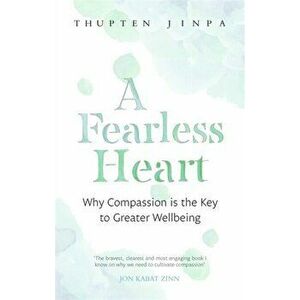 A Fearless Heart. Why Compassion is the Key to Greater Wellbeing, Paperback - Thupten Jinpa imagine