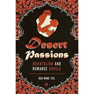 Desert Passions: Orientalism and Romance Novels, Paperback - Hsu-Ming Teo imagine