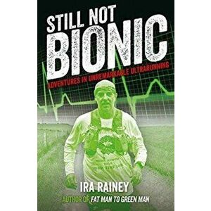 Still Not Bionic. Adventures in Unremarkable Ultrarunning, Paperback - Ira Rainey imagine