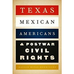 Texas Mexican Americans and Postwar Civil Rights, Paperback - Maggie Rivas-Rodríguez imagine