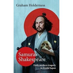 Samurai Shakespeare: Past and Future Japan in Theatre and Film, Hardcover - Graham Holderness imagine