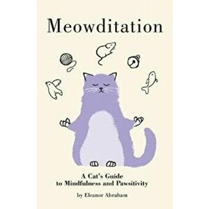 Meowditation. A Cat's Guide to Mindfulness and Pawsitivity, Paperback - Eleanor Abraham imagine
