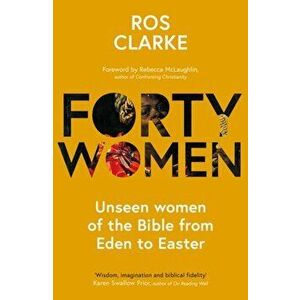 Forty Women. Unseen women of the Bible from Eden to Easter, Paperback - Dr. Ros Clarke imagine