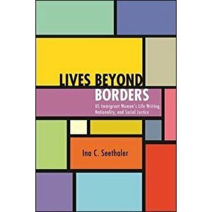 Lives Beyond Borders: Us Immigrant Women's Life Writing, Nationality, and Social Justice, Hardcover - Ina C. Seethaler imagine