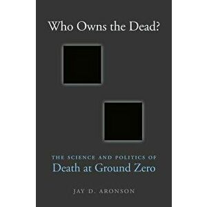 Who Owns the Dead?: The Science and Politics of Death at Ground Zero, Hardcover - Jay D. Aronson imagine