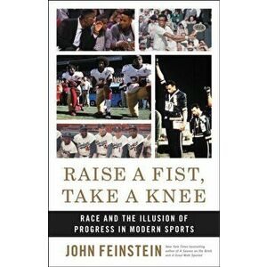 Raise a Fist, Take a Knee: Race and the Illusion of Progress in Modern Sports, Hardcover - John Feinstein imagine