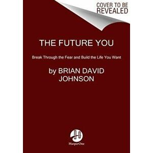 The Future You: Break Through the Fear and Build the Life You Want, Paperback - Brian David Johnson imagine