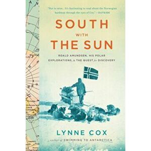 South with the Sun: Roald Amundsen, His Polar Explorations, and the Quest for Discovery, Paperback - Lynne Cox imagine
