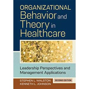 Organizational Behavior and Theory in Healthcare: Leadership Perspectives and Management Applications, Second Edition - Kenneth L. Johnson imagine