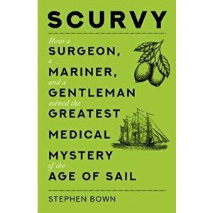 Scurvy. How a Surgeon, a Mariner, and a Gentleman Solved the Greatest Medical Mystery of the Age of Sail, Paperback - Stephen Bown imagine