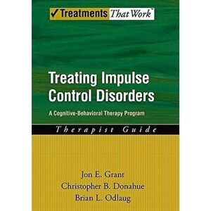 Treating Impulse Control Disorders: A Cognitive-Behavioral Therapy Program, Therapist Guide, Paperback - Jon E. Grant imagine
