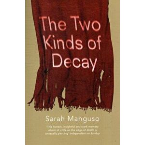 The Two Kinds of Decay, Paperback - Sarah Manguso imagine