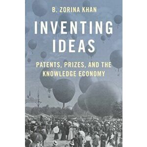 Inventing Ideas: Patents, Prizes, and the Knowledge Economy, Paperback - B. Zorina Khan imagine
