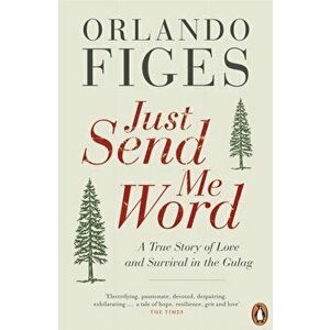 Just Send Me Word. A True Story of Love and Survival in the Gulag, Paperback - Orlando Figes imagine