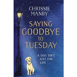 Saying Goodbye to Tuesday. A heart-warming and uplifting novel for anyone who has ever loved a dog, Paperback - Chrissie Manby imagine