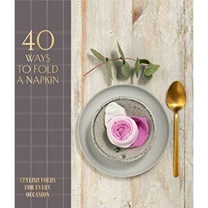 40 Ways to Fold a Napkin. Stylish Folds for Every Occasion, Hardback - OH Editions imagine
