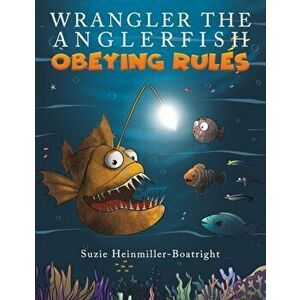Wrangler the Anglerfish: Obeying Rules, Paperback - Suzie Heinmiller-Boatright imagine