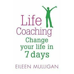 Life Coaching. Change your life in 7 days, Paperback - Eileen Mulligan imagine