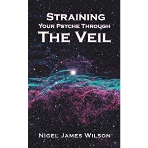 Straining Your Psyche Through the Veil, Paperback - Nigel James Wilson imagine