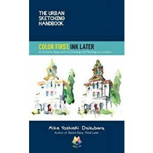 The Urban Sketching Handbook Color First, Ink Later. A Dynamic Approach to Drawing and Painting on Location, Paperback - Mike Yoshiaki Daikubara imagine