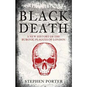 Black Death. A New History of the Bubonic Plagues of London, Paperback - Stephen Porter imagine