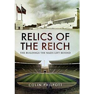 Relics of the Reich. The Buildings The Nazis Left Behind, Paperback - Colin Philpott imagine