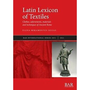 Latin Lexicon of Textiles: Clothes, adornments, materials and techniques of Ancient Rome, Paperback - Elena Miramontes Seijas imagine